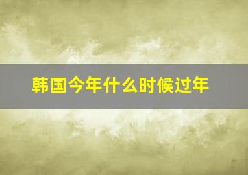 韩国今年什么时候过年