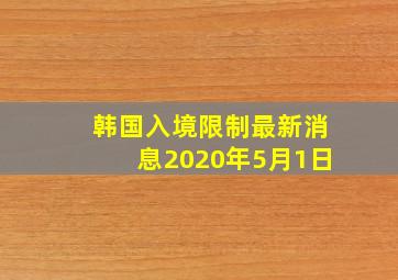 韩国入境限制最新消息2020年5月1日