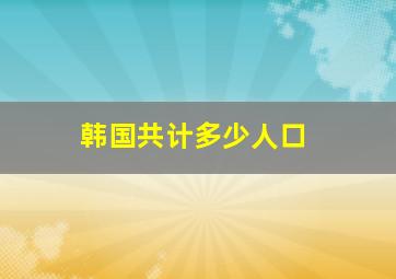 韩国共计多少人口