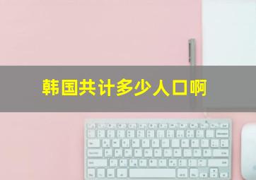 韩国共计多少人口啊