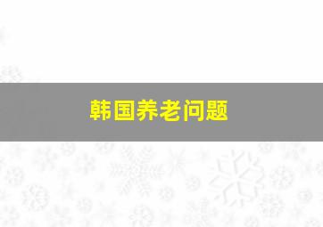 韩国养老问题