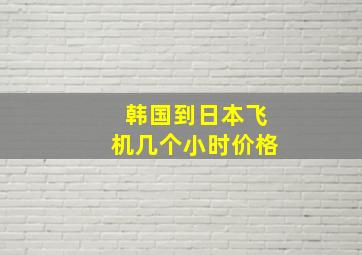 韩国到日本飞机几个小时价格