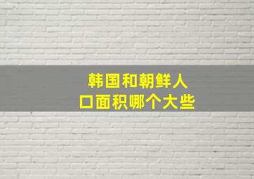 韩国和朝鲜人口面积哪个大些