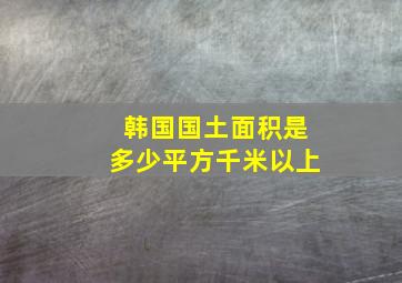 韩国国土面积是多少平方千米以上