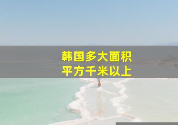 韩国多大面积平方千米以上