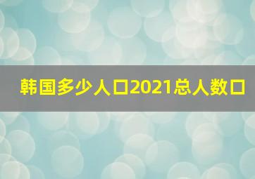 韩国多少人口2021总人数口