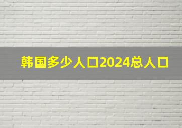 韩国多少人口2024总人口