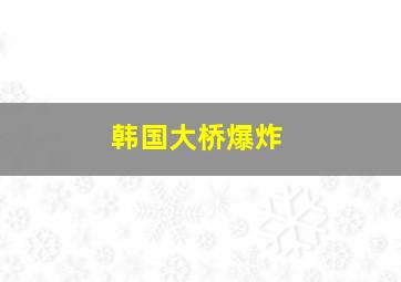 韩国大桥爆炸