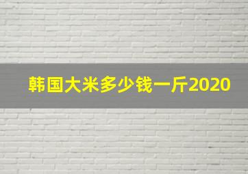 韩国大米多少钱一斤2020