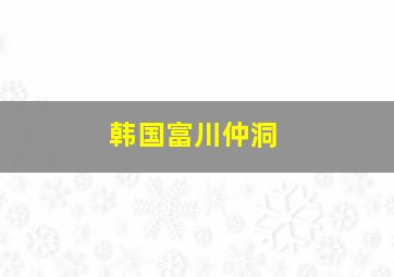 韩国富川仲洞