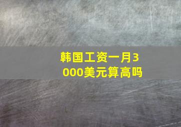 韩国工资一月3000美元算高吗