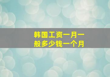 韩国工资一月一般多少钱一个月