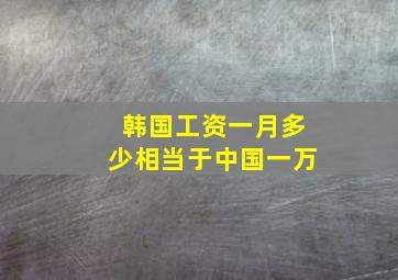 韩国工资一月多少相当于中国一万