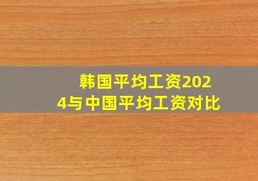 韩国平均工资2024与中国平均工资对比