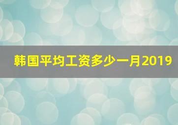 韩国平均工资多少一月2019