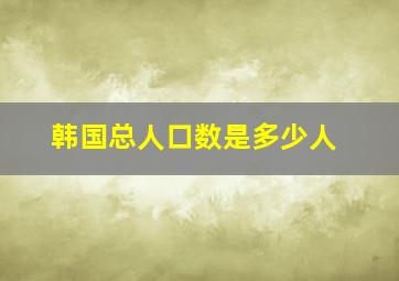 韩国总人口数是多少人