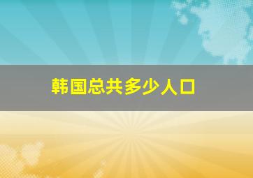 韩国总共多少人口