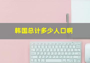 韩国总计多少人口啊