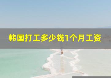 韩国打工多少钱1个月工资