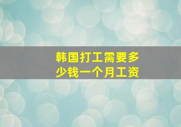 韩国打工需要多少钱一个月工资