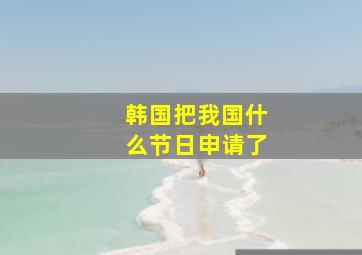 韩国把我国什么节日申请了