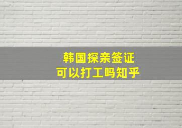 韩国探亲签证可以打工吗知乎