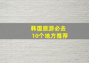 韩国旅游必去10个地方推荐