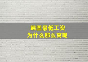 韩国最低工资为什么那么高呢