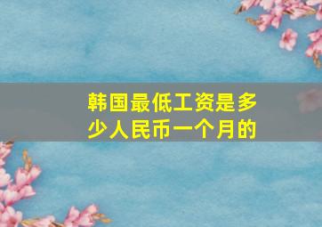 韩国最低工资是多少人民币一个月的