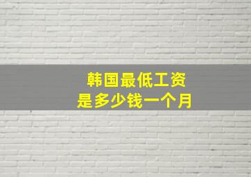 韩国最低工资是多少钱一个月