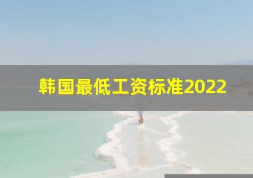 韩国最低工资标准2022