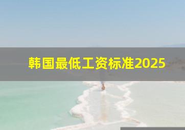 韩国最低工资标准2025