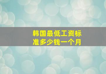 韩国最低工资标准多少钱一个月