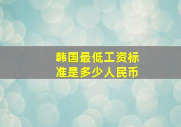 韩国最低工资标准是多少人民币