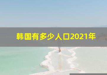 韩国有多少人口2021年