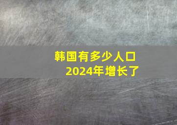 韩国有多少人口2024年增长了