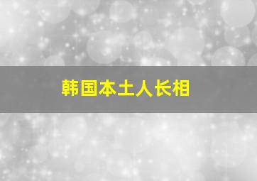 韩国本土人长相