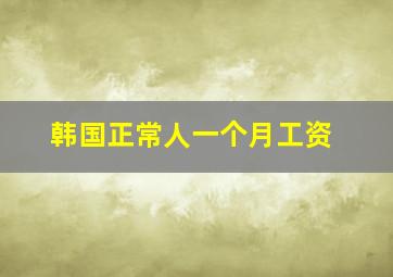 韩国正常人一个月工资