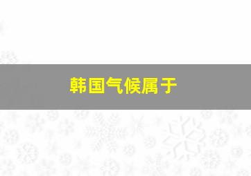 韩国气候属于