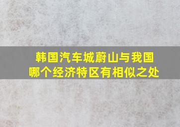 韩国汽车城蔚山与我国哪个经济特区有相似之处