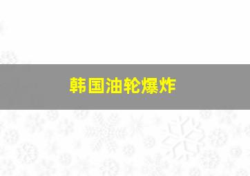 韩国油轮爆炸