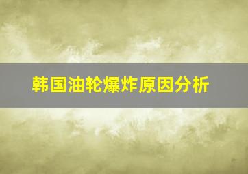 韩国油轮爆炸原因分析