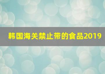 韩国海关禁止带的食品2019