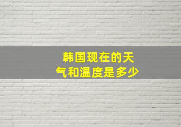 韩国现在的天气和温度是多少