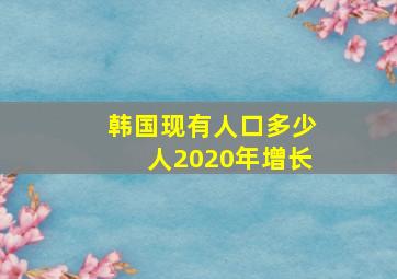 韩国现有人口多少人2020年增长