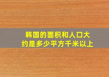 韩国的面积和人口大约是多少平方千米以上