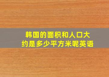 韩国的面积和人口大约是多少平方米呢英语