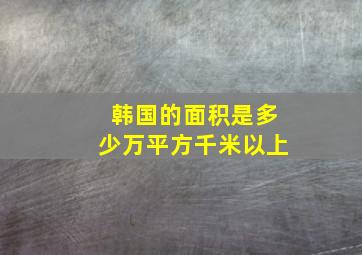 韩国的面积是多少万平方千米以上