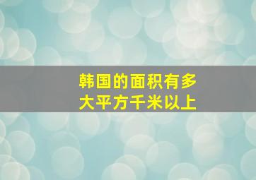 韩国的面积有多大平方千米以上