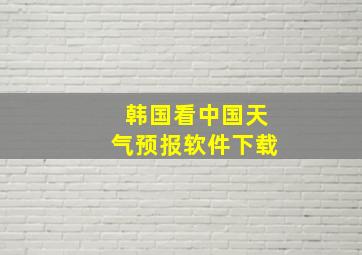 韩国看中国天气预报软件下载